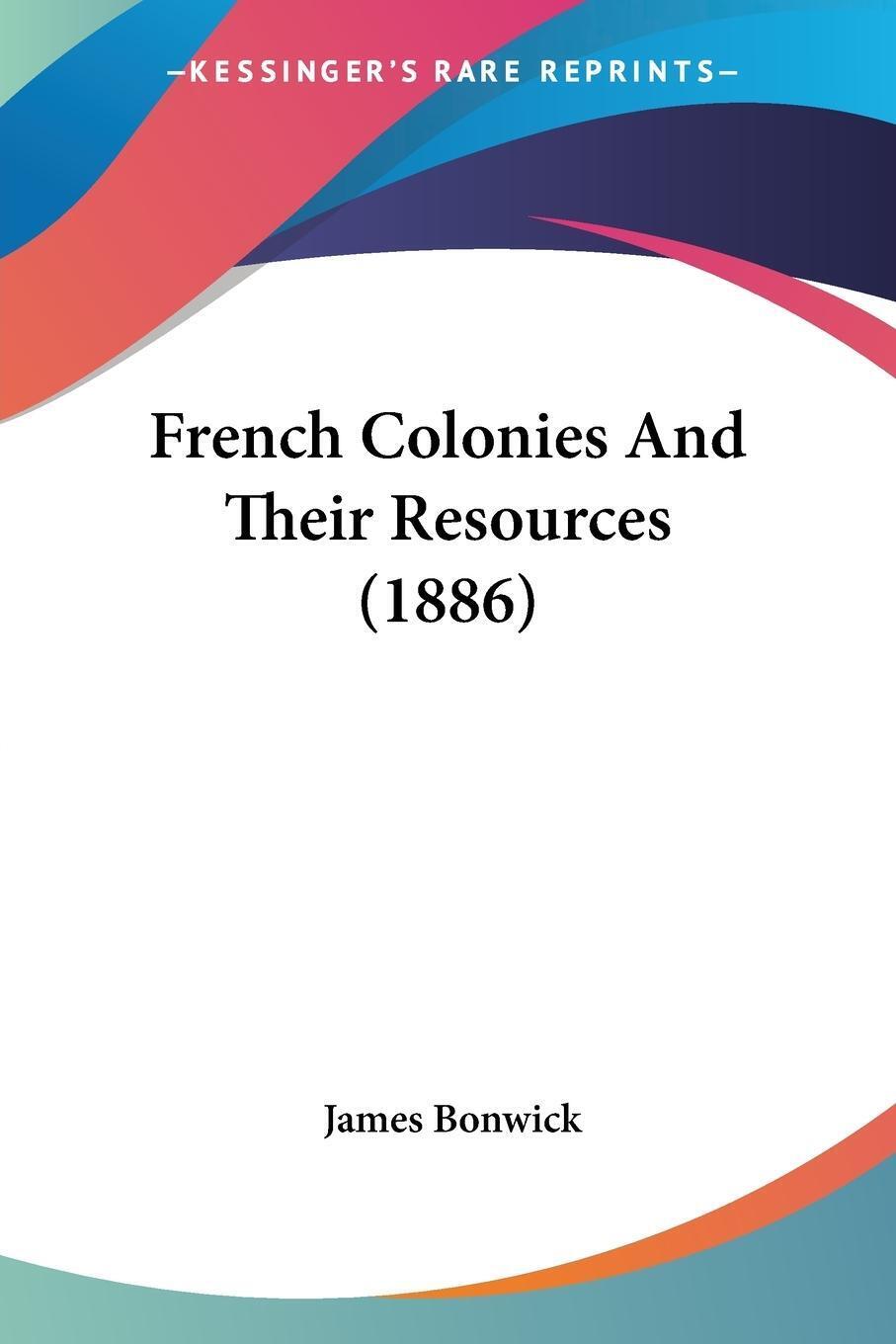 Thumbnail - James Bonwick | French Colonies And Their Resources (1886) |