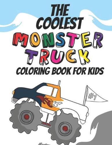 The Coolest Monster Truck Coloring Book: A Coloring Book For A Boy Or Girl That