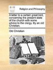 A Letter to a Certain Great Lord, Concerning the Present State of the Church with Some Advice to the Clergy. by an Old Christian. by Christian Old Christian (Paperback / softback, 2010)