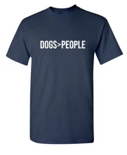 Dogs Greater Than People Sarcastic Humor Graphic Novelty Funny T Shirt