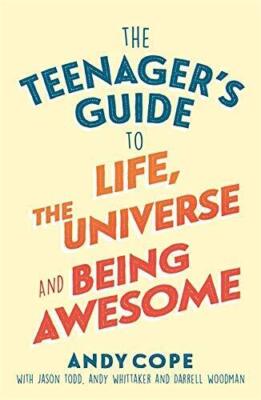 The Teenager's Guide to Life, the Universe and Being Awesome: Super-Charge Your 