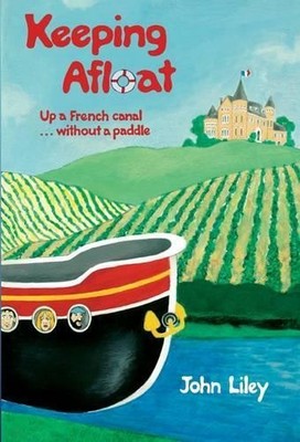 Keeping Afloat: Up a French Canal ... without a Paddle by Liley, John 0955421756