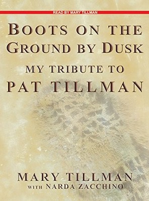 BOOTS ON THE GROUND BY DUSK: MY TRIBUTE TO PAT TILLMAN By Mary Tillman & Narda
