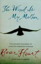 The Wind Is My Mother : The Life and Teachings of a Native Americ