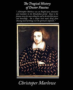 The Tragical History of the Life and Death of Doctor Faustus by Christopher Marlowe The Tragical History of the Life and Death of Doctor Faustus by Christopher Marlowe