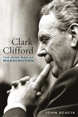 Clark Clifford : The Wise Man of Washington, Hardcover by Acacia, John, Brand...