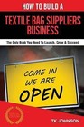 How to Build a Textile Bag Suppliers Business (Special Edition): The Only Book You Need to Launch, Grow & Succeed by T K Johnson (Paperback / softback, 2015)