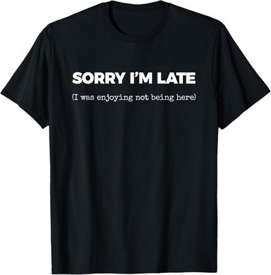 Sorry I'm Late I Was Enjoying Not Being Here Sarcastic Quote Tee Unisex Shirt