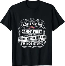 NEW LIMITED I Gotta See The Candy First Then I Get In The Van Not Stupid T-Shirt