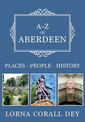 A-Z of Aberdeen: Places-People-History by Lorna Corall Dey Paperback Book