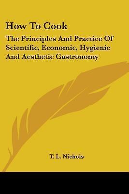 How to Cook : The Principles and Practice by T. L. Nichols (2006, Trade ...