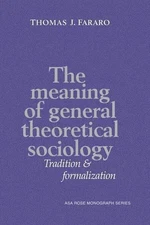 The Meaning of General Theoretical Sociology: Tradition and Formalization by Tho