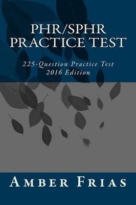 PHR/SPHR Practice Test - 2016 Edition: 225-Question Practice Test by Amber Frias