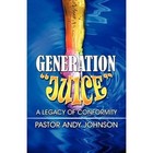 Generation Juice a Legacy of Conformity by Pastor Andy Johnson 9781448939046