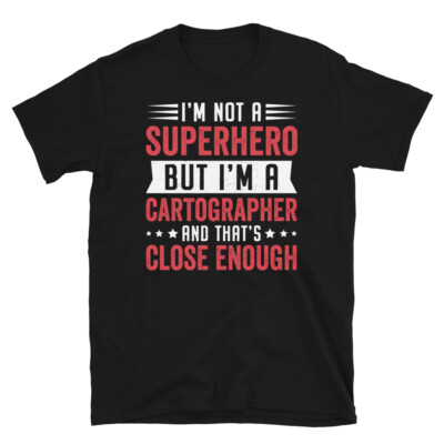 I m Not a Superhero I m a Cartographer Close Enough Short-Sleeve Unisex T-Shirt