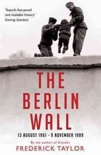 Berlin Wall : 13 August 1961 - 9 November 1989, Paperback by Taylor, Frederic...