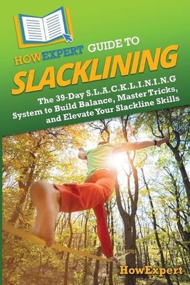 HowExpert Guide to Slacklining: The 39-Day S.L.A.C.K.L.I.N.I.N.G System to Build