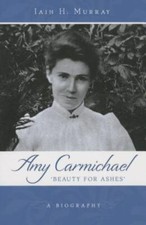 Amy Carmichael: Beauty For Ashes by Iain Murray
