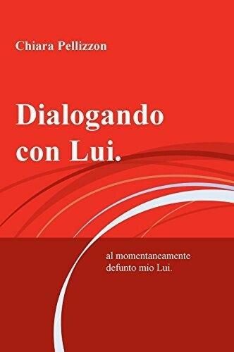 DIALOGANDO CON LUI.. AL MOMENTANEAMENTE DEFUNTO MIO LUI 9788891053862 CHIARA PEL