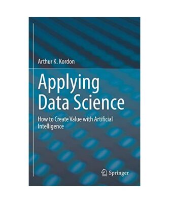 Applying Data Science: How to Create Value with Artificial Intelligence, Arthur 