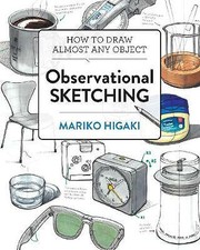 Observational Sketching: Hone Your Artistic Skills by Learning How to Observe...