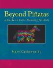Beyond Pinatas: A Guide to Party Planning for Kids by Mary Catheryn Su (Paperback / softback, 2015)