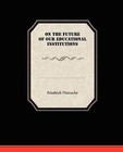 On the Future of Our Educational Institutions by Friedrich Wilhelm Nietzsche (Paperback / softback, 2009)