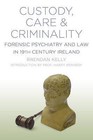 Custody, Care & Criminality: Forensic Psychiatry and Law in 19th Century Ireland by Brendan Kelly (Paperback, 2014)
