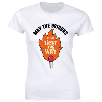 May The Bridges I Burn Light The Way Women's T-Shirt Wisdom Quote Tee