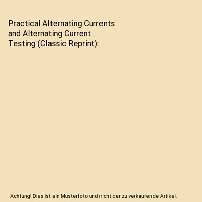 Practical Alternating Currents and Alternating Current Testing [Classic Reprint]