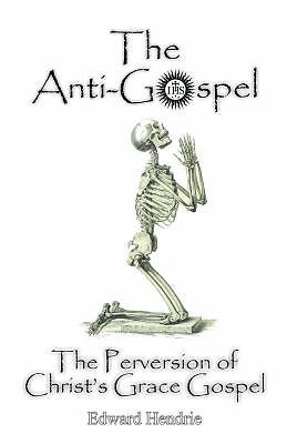 The Anti-Gospel: The Perversion of Christ's Grace Gospel by Hendrie, Edward