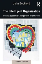 The Intelligent Organisation: Driving Systemic Change with Information by John B