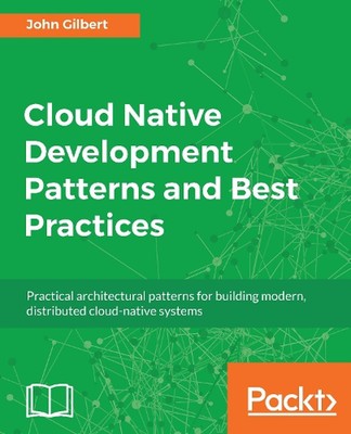 Cloud Native Development Patterns and Best Practices: Practical Architectural Pa