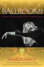 Ballroom!: Obsession and Passion Inside the World of Competitive Dance by Savoy