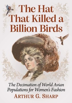 The Hat That Killed a Billion Birds: The Decimation of World Avian Populations f