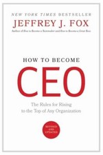 How to Become CEO: The Rules for Rising to the Top of Any Organization by Fox