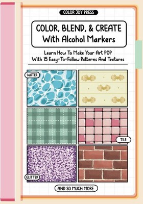 Color, Blend And Create With Alcohol Markers: Learn How To Make Your Art POP Wit