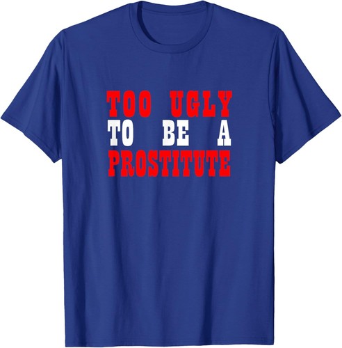 Too Ugly To Be A Prostitute T-Shirt Hoodie