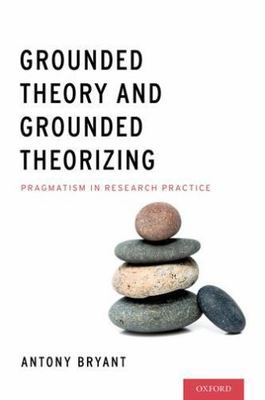 Grounded Theory and Grounded Theorizing: Pragmatism in Research Practice - Bryan