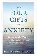 Four Gifts of Anxiety : Embrace the Power of Your Anxiety and Transform Your ...