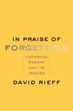 In Praise of Forgetting: Historical Memory and Its Ironies - Rieff, David - ...