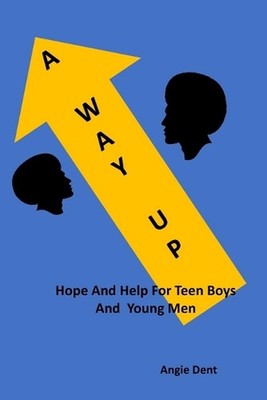 A Way Up: Hope and Help For Teen Boys and Young Men by Angie Dent Paperback Book