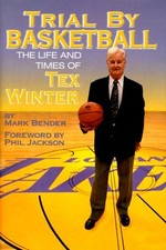TRIAL BY BASKETBALL: THE LIFE AND TIMES OF TEX WINTER By Mark Bender & Phil