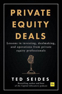 Private Equity Deals: Lessons in Investing, Dealmaking, and Operations from Priv