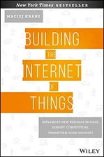 BUILDING THE INTERNET OF THINGS: IMPLEMENT NEW BUSINESS By Maciej Kranz **NEW**