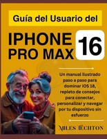 GuíA Del Usuario Del Iphone 16 PRO Max: Un Manual Ilustrado Paso A Paso Para