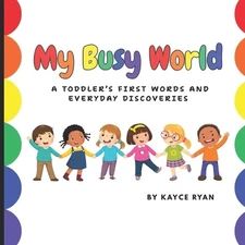 My Busy World: A Toddler's First Words and Everyday Discoveries by Kayce Ryan Pa