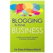 Blogging to Drive Business: Create and Maintain Valuable Customer Connections...