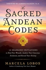 Sacred Andean Codes : 10 Shamanic Initiations to Heal Past Wounds, Awaken You...