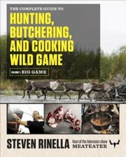 The Complete Guide to Hunting, Butchering, and Cooking Wild Game, Volume 1: Big